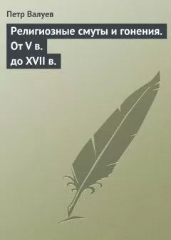 Петр Валуев - Религиозные смуты и гонения. От V в. до XVII в.