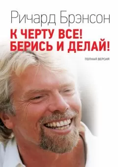 Ричард Брэнсон - К черту всё! Берись и делай! Полная версия