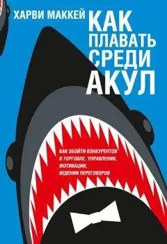 Харви Маккей - Как плавать среди акул