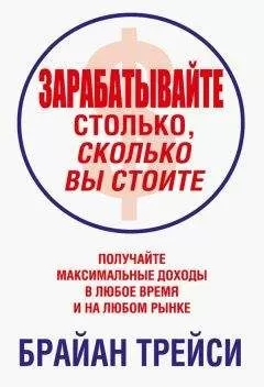 Брайан Трейси - Зарабатывайте столько, сколько вы стоите