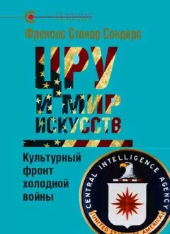 Фрэнсис Сондерс - ЦРУ и мир искусств. Культурный фронт холодной войны