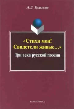 Лилия Бельская - «Стихи мои! Свидетели живые...»: Три века русской поэзии