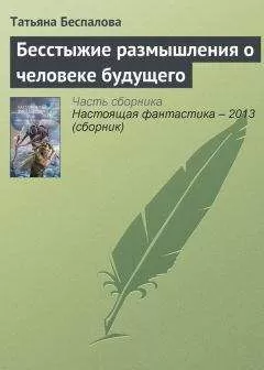 Татьяна Беспалова - Бесстыжие размышления о человеке будущего