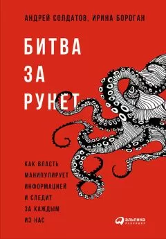 Андрей Солдатов - Битва за Рунет: Как власть манипулирует информацией и следит за каждым из нас