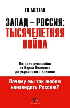 Ги Меттан - Запад – Россия: тысячелетняя война. История русофобии от Карла Великого до украинского кризиса