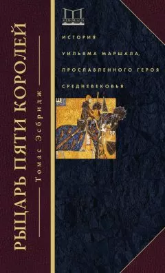 Томас Эсбридж - Рыцарь пяти королей. История Уильяма Маршала, прославленного героя Средневековья