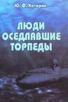 Юрий Каторин - Люди, оседлавшие торпеды