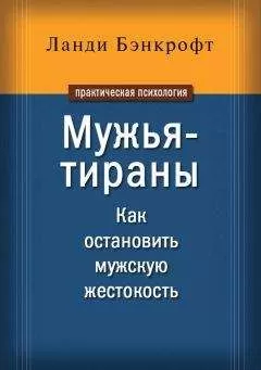 Ланди Бэнкрофт - Мужья-тираны. Как остановить мужскую жестокость
