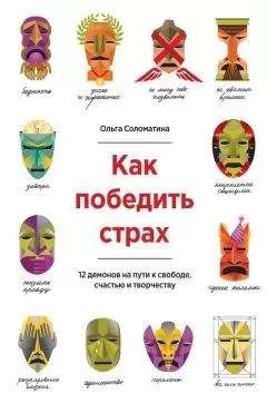 Ольга Соломатина - Как победить страх. 12 демонов на пути к свободе, счастью и творчеству
