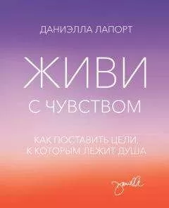 Даниэлла Лапорт - Живи с чувством. Как поставить цели, к которым лежит душа