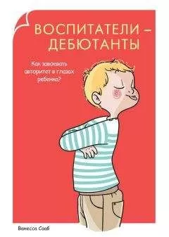 Ванесса Сааб - Воспитатели-дебютанты. Как завоевать авторитет в глазах ребенка?
