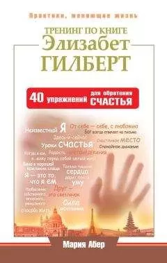 Мария Абер - Тренинг по книге Элизабет Гилберт. 40 упражнений для обретения счастья