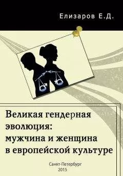 Евгений Елизаров - Великая гендерная эволюция: мужчина и женщина в европейской культуре