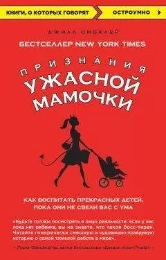 Джилл Смоклер - Признания Ужасной мамочки: как воспитать прекрасных детей, пока они не свели вас с ума