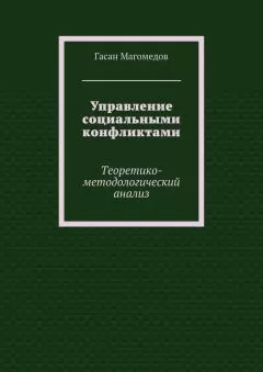 Гасан Магомедов - Управление социальными конфликтами. Теоретико-методологический анализ