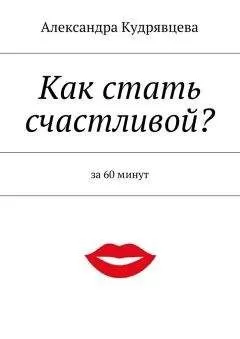 Александра Кудрявцева - Как стать счастливой?