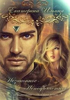 Екатерина Ильина - Незаконное-Неподвластное (СИ)