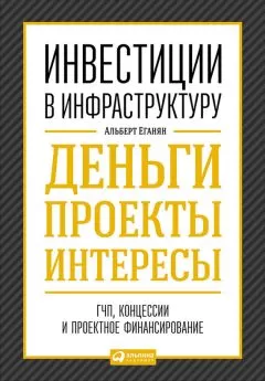 Альберт Еганян - Инвестиции в инфраструктуру: Деньги, проекты, интересы. ГЧП, концессии, проектное финансирование