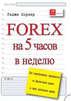 Раджи Хорнер - FOREX на 5 часов в неделю. Как зарабатывать трейдингом на финансовом рынке в свое свободное время