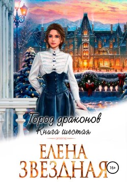 Город драконов. Книга шестая - Елена Звездная (СИ) - Звездная Елена
