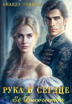 Рука и сердце Ее Высочества (СИ) - Франкон Аманда