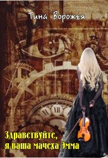 Здравствуйте, я ваша мачеха Эмма (СИ) - Ворожея Тина