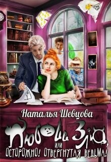Любовь Зла или Осторожно&#33; Отвергнутая ведьма (СИ) - Шевцова Наталья