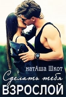 Сделать тебя взрослой (СИ) - Шкот натАша