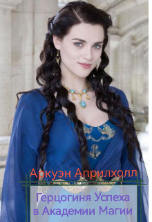 Герцогиня Успеха в Академии Магии (СИ) - Априлхолл Аркуэн