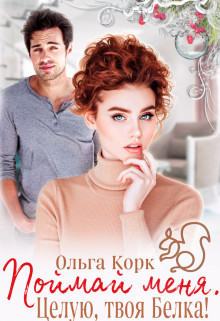 Поймай меня. Целую, твоя Белка&#33; (СИ) - Корк Ольга