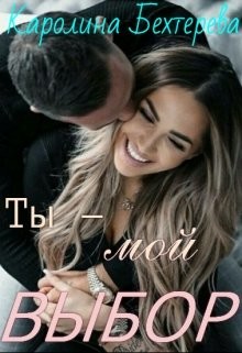 Ты - мой выбор&#33; (СИ) - Бехтерева Каролина