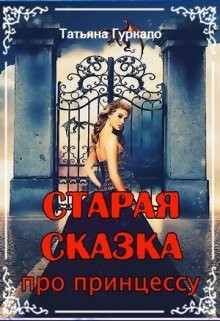 Старая сказка про принцессу (СИ) - Гуркало Татьяна Николаевна