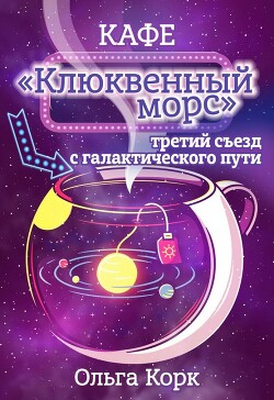 Кафе "Клюквенный морс". Третий съезд с галактического пути (СИ) - Корк Ольга