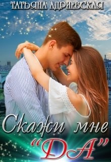 Скажи мне "Да" (СИ) - Адриевская Татьяна