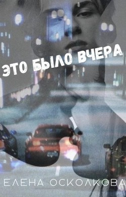 Это было вчера (СИ) - Осколкова Елена