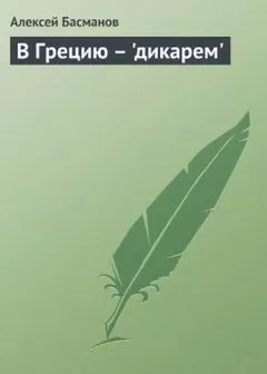 Алексей Басманов - В Грецию - "дикарем"