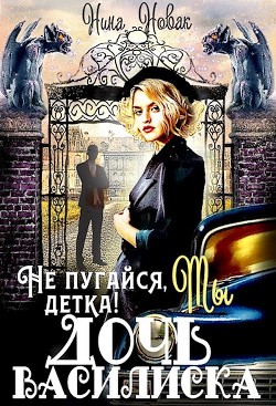 Не пугайся, детка&#33; Ты - дочь василиска (СИ) - Новак Нина