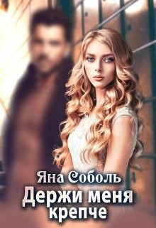 Держи меня крепче (СИ) - Соболь Яна