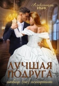 Лучшая подруга отбор (не) испортит (СИ) - Ибис Александра