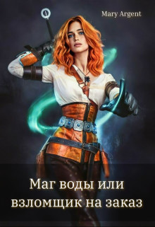 Маг воды или взломщик на заказ! (СИ) - "Mary Argent"