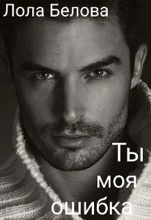 Ты моя ошибка (СИ) - Белова Лола