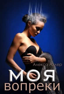 Моя вопреки (СИ) - Адлер Алекса