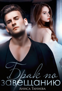 Брак по завещанию (СИ) - Таниева Аниса