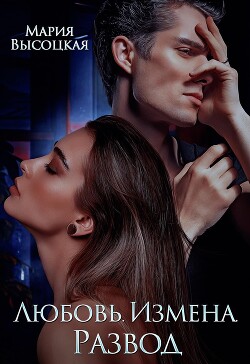 Любовь. Измена. Развод (СИ) - Высоцкая Мария Николаевна "Весна"