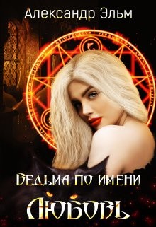 Ведьма по имени Любовь (СИ) - Эльм Александр