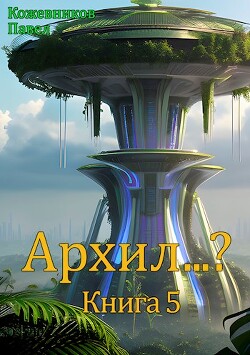 Архил…? Книга 5 (СИ) - Кожевников Павел