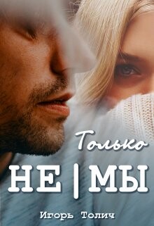 Только не|мы (СИ) - Толич Игорь