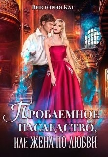 Проблемное наследство или Жена по любви (СИ) - Каг Виктория