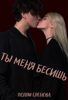 Ты меня бесишь (СИ) - Еленова Полли