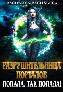 Разрушительница порталов. Попала, так попала! (СИ) - Васильева Василиса